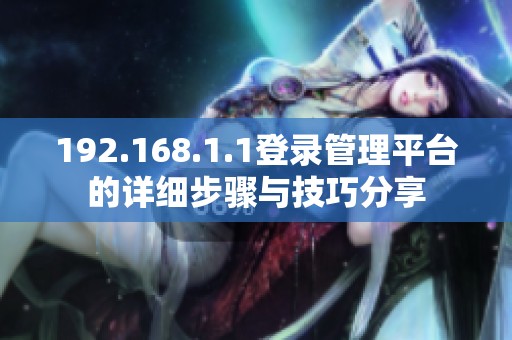 192.168.1.1登錄管理平臺的詳細(xì)步驟與技巧分享