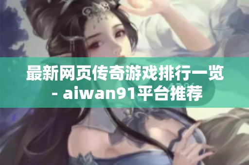 最新網(wǎng)頁(yè)傳奇游戲排行一覽 - aiwan91平臺(tái)推薦