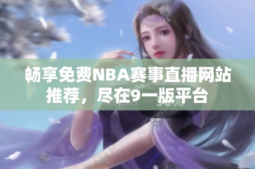 暢享免費(fèi)NBA賽事直播網(wǎng)站推薦，盡在9一版平臺
