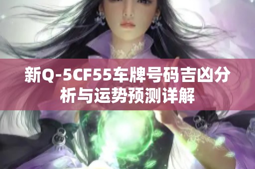 新Q-5CF55車牌號碼吉兇分析與運(yùn)勢預(yù)測詳解