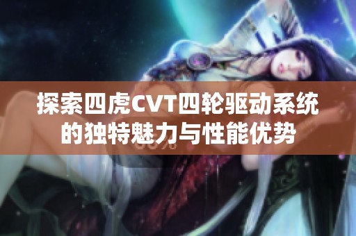 探索四虎CVT四輪驅(qū)動(dòng)系統(tǒng)的獨(dú)特魅力與性能優(yōu)勢(shì)