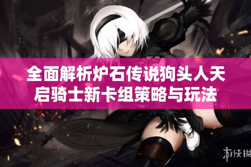 全面解析爐石傳說狗頭人天啟騎士新卡組策略與玩法