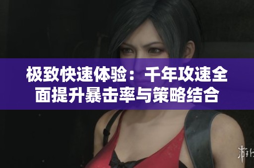 極致快速體驗(yàn)：千年攻速全面提升暴擊率與策略結(jié)合