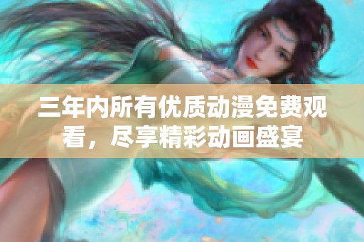 三年內(nèi)所有優(yōu)質(zhì)動漫免費觀看，盡享精彩動畫盛宴