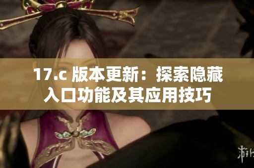 17.c 版本更新：探索隱藏入口功能及其應(yīng)用技巧