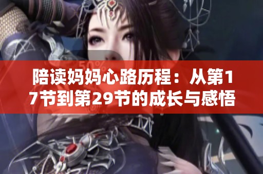 陪讀媽媽心路歷程：從第17節(jié)到第29節(jié)的成長與感悟