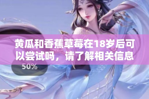 黃瓜和香蕉草莓在18歲后可以嘗試嗎，請(qǐng)了解相關(guān)信息