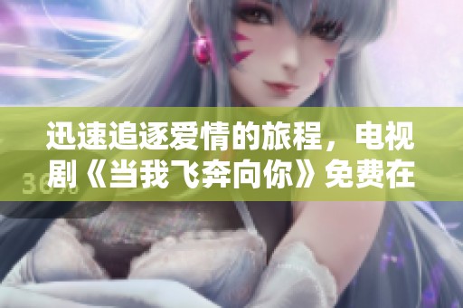 迅速追逐愛情的旅程，電視劇《當(dāng)我飛奔向你》免費(fèi)在線觀看指南