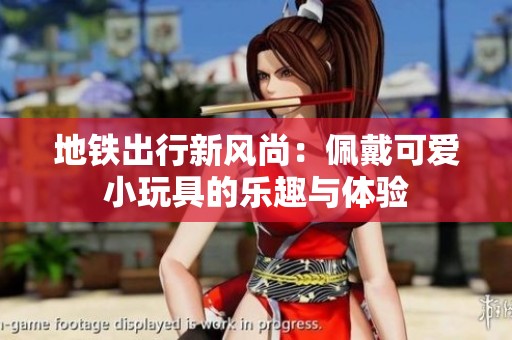 地鐵出行新風(fēng)尚：佩戴可愛小玩具的樂趣與體驗
