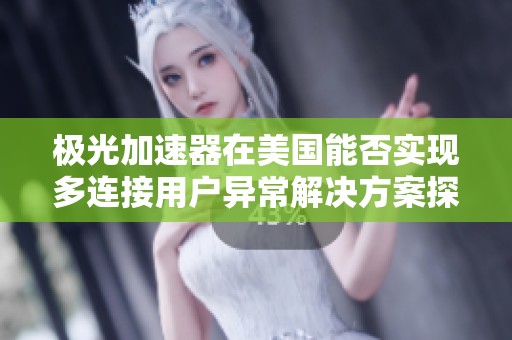 極光加速器在美國能否實現(xiàn)多連接用戶異常解決方案探討