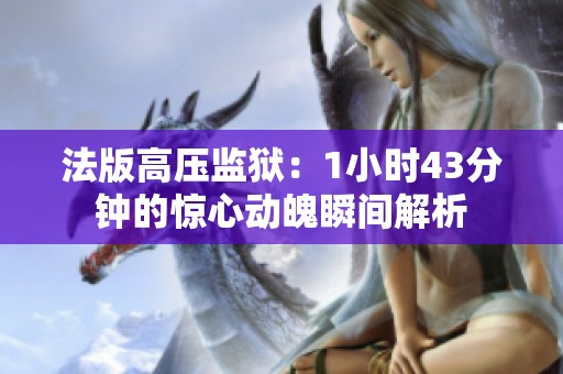 法版高壓監(jiān)獄：1小時43分鐘的驚心動魄瞬間解析