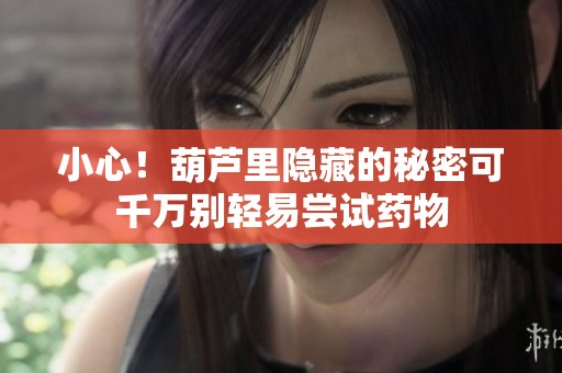 小心！葫蘆里隱藏的秘密可千萬別輕易嘗試藥物