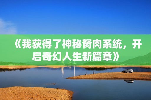 《我獲得了神秘胬肉系統(tǒng)，開(kāi)啟奇幻人生新篇章》