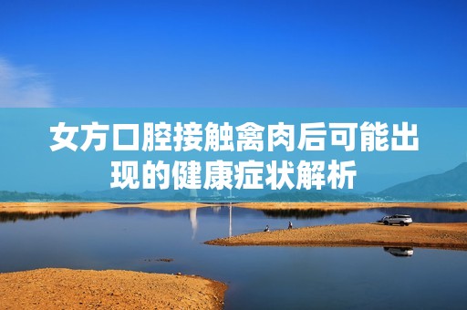 女方口腔接觸禽肉后可能出現(xiàn)的健康癥狀解析