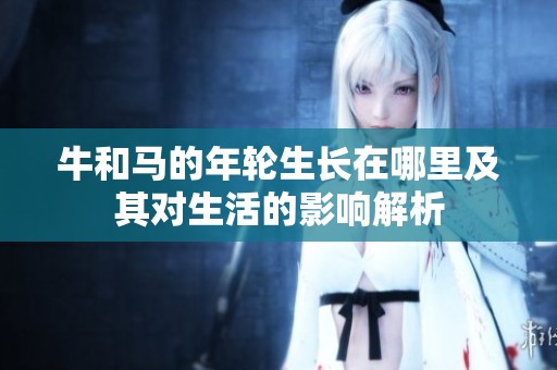 牛和馬的年輪生長在哪里及其對生活的影響解析