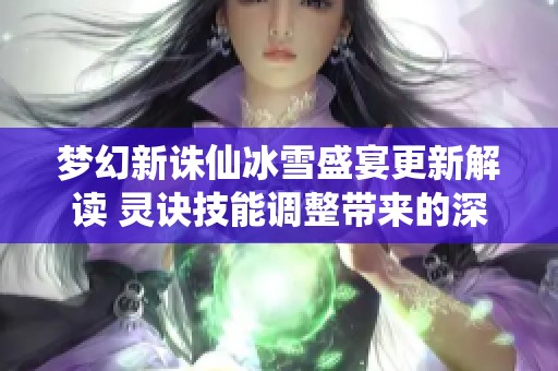 夢幻新誅仙冰雪盛宴更新解讀 靈訣技能調(diào)整帶來的深遠(yuǎn)影響分析 夢幻新誅仙冰雪盛宴更新解讀 靈訣技能調(diào)整帶來的深遠(yuǎn)影響分析
