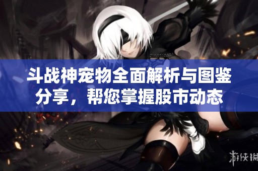 斗戰(zhàn)神寵物全面解析與圖鑒分享，幫您掌握股市動(dòng)態(tài)