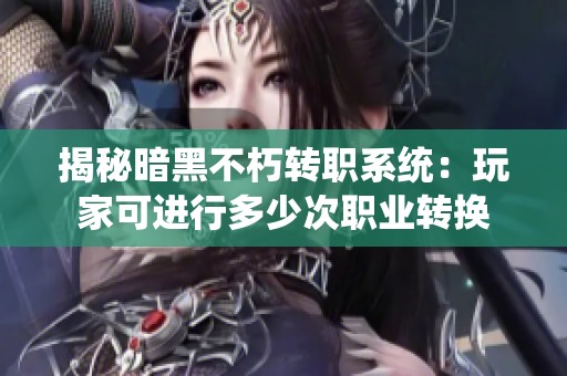 揭秘暗黑不朽轉(zhuǎn)職系統(tǒng)：玩家可進(jìn)行多少次職業(yè)轉(zhuǎn)換