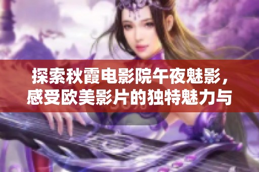 探索秋霞電影院午夜魅影，感受歐美影片的獨特魅力與激情