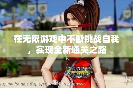 在無(wú)限游戲中不斷挑戰(zhàn)自我，實(shí)現(xiàn)全新通關(guān)之路