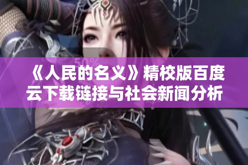 《人民的名義》精校版百度云下載鏈接與社會(huì)新聞分析