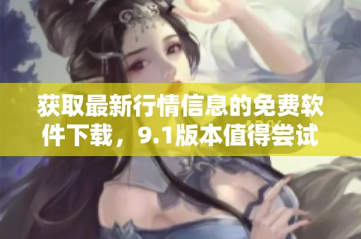 獲取最新行情信息的免費軟件下載，9.1版本值得嘗試