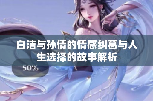 白潔與孫倩的情感糾葛與人生選擇的故事解析