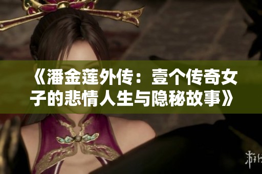 《潘金蓮?fù)鈧鳎阂紓€傳奇女子的悲情人生與隱秘故事》