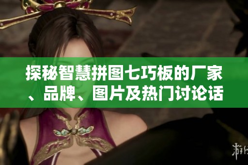 探秘智慧拼圖七巧板的廠家、品牌、圖片及熱門討論話題