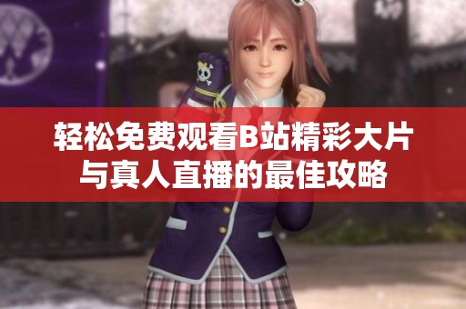 輕松免費(fèi)觀看B站精彩大片與真人直播的最佳攻略