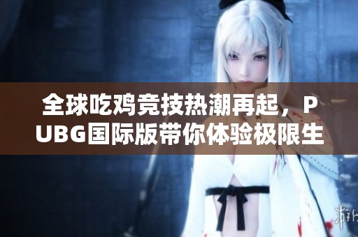 全球吃雞競技熱潮再起，PUBG國際版帶你體驗極限生存挑戰(zhàn)