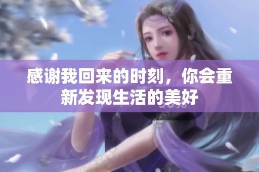 感謝我回來的時刻，你會重新發(fā)現(xiàn)生活的美好