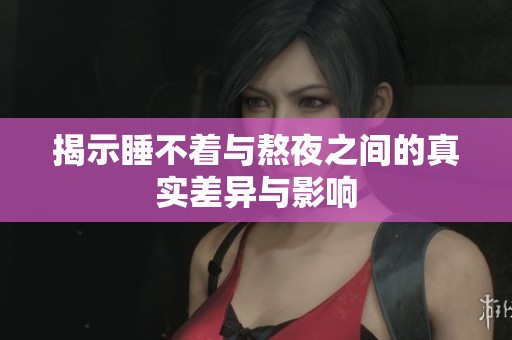 揭示睡不著與熬夜之間的真實差異與影響