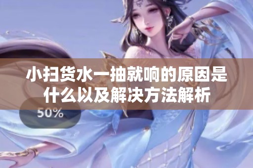 小掃貨水一抽就響的原因是什么以及解決方法解析