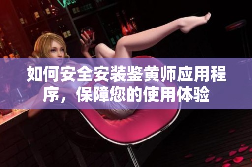 如何安全安裝鑒黃師應用程序，保障您的使用體驗
