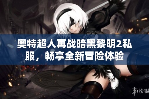 奧特超人再戰(zhàn)暗黑黎明2私服，暢享全新冒險體驗