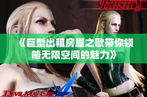 《巨型出租房屋之歌帶你領(lǐng)略無限空間的魅力》