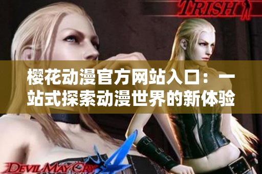 櫻花動(dòng)漫官方網(wǎng)站入口：一站式探索動(dòng)漫世界的新體驗(yàn)