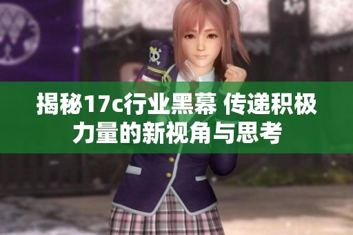 揭秘17c行業(yè)黑幕 傳遞積極力量的新視角與思考