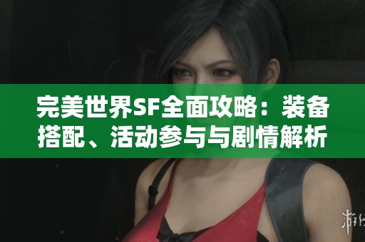 完美世界SF全面攻略：裝備搭配、活動(dòng)參與與劇情解析全指南