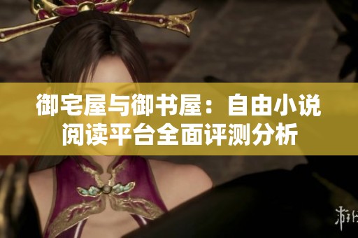 御宅屋與御書屋：自由小說閱讀平臺全面評測分析