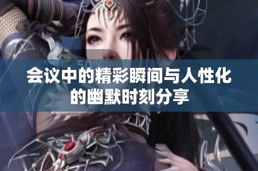 會議中的精彩瞬間與人性化的幽默時刻分享