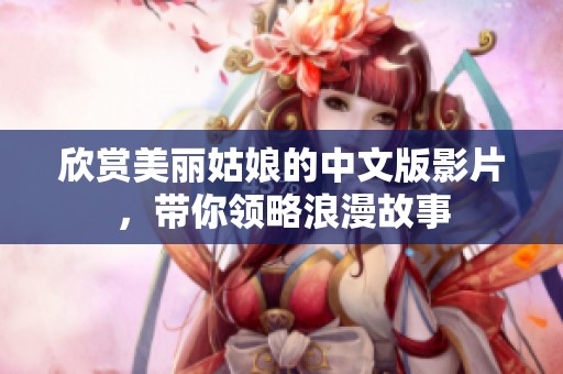 欣賞美麗姑娘的中文版影片，帶你領(lǐng)略浪漫故事