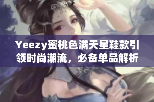 Yeezy蜜桃色滿天星鞋款引領(lǐng)時尚潮流，必備單品解析