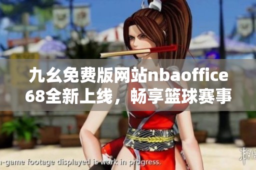九幺免費版網(wǎng)站nbaoffice68全新上線，暢享籃球賽事精彩時刻