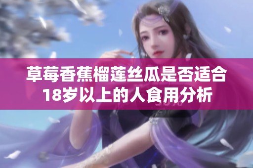 草莓香蕉榴蓮絲瓜是否適合18歲以上的人食用分析