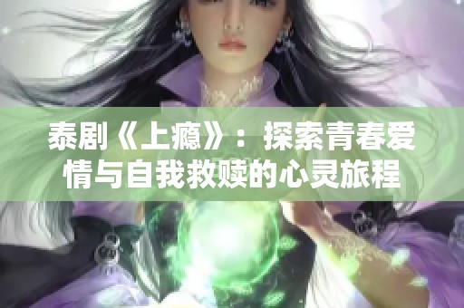 泰劇《上癮》：探索青春愛情與自我救贖的心靈旅程