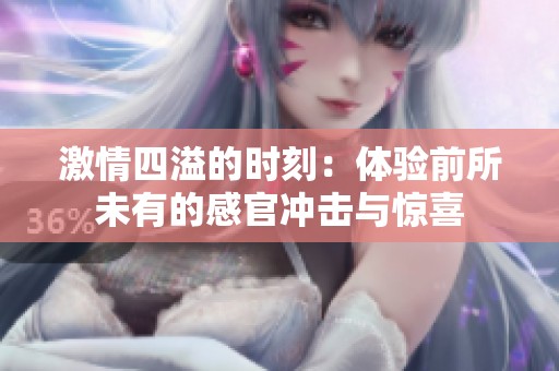 激情四溢的時刻：體驗前所未有的感官沖擊與驚喜