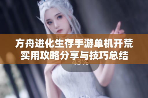 方舟進(jìn)化生存手游單機(jī)開(kāi)荒實(shí)用攻略分享與技巧總結(jié)
