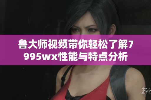 魯大師視頻帶你輕松了解7995wx性能與特點(diǎn)分析